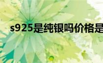 s925是纯银吗价格是多少（s925是纯银）