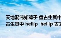 天地混沌如鸡子 盘古生其中原文翻译（天地混沌如鸡子 盘古生其中 hellip  hellip 古文翻译）