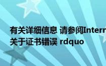 有关详细信息 请参阅Internet Explorer 帮助中的 ldquo 关于证书错误 rdquo