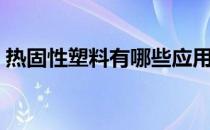 热固性塑料有哪些应用（热固性塑料有哪些）