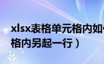 xlsx表格单元格内如何另起一行（excel单元格内另起一行）