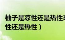 柚子是凉性还是热性来月经可以吃（柚子是凉性还是热性）