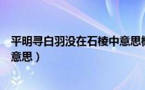 平明寻白羽没在石棱中意思概括（平明寻白羽没在石棱中的意思）