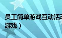 员工简单游戏互动活动方案（员工趣味活动小游戏）