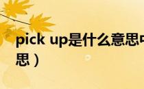 pick up是什么意思中文（pick up是什么意思）