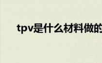 tpv是什么材料做的（tpv是什么材料）