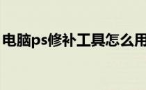 电脑ps修补工具怎么用（ps修补工具怎么用）