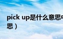 pick up是什么意思中文（pick up是什么意思）