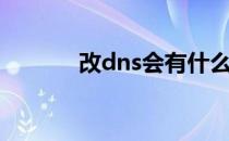 改dns会有什么影响（改dns）