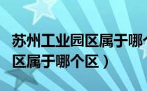 苏州工业园区属于哪个省哪个区（苏州工业园区属于哪个区）