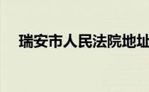 瑞安市人民法院地址（瑞安市人民法院）