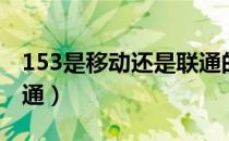 153是移动还是联通的号（153是移动还是联通）