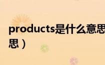 products是什么意思啊（products是什么意思）