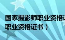 国家摄影师职业资格证书还有吗（国家摄影师职业资格证书）