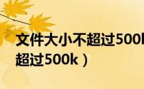 文件大小不超过500k（怎么调整图片大小不超过500k）