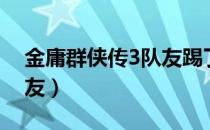 金庸群侠传3队友踢了找回（金庸群侠传3队友）