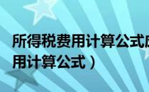 所得税费用计算公式应纳税所得额（所得税费用计算公式）