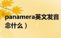 panamera英文发音（Panamera翻译成中文念什么）