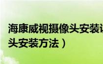 海康威视摄像头安装说明（海康威视网络摄像头安装方法）