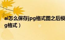 ai怎么保存jpg格式图之后模糊了是什么原因（ai怎么保存jpg格式）