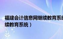 福建会计信息网继续教育系统登录入口（福建会计信息网继续教育系统）