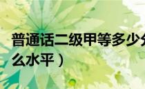 普通话二级甲等多少分（普通话二级乙等是什么水平）