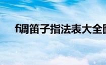 f调笛子指法表大全图（f调笛子指法表）