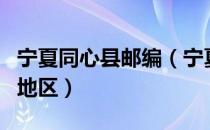 宁夏同心县邮编（宁夏的同心县是一个干渴的地区）