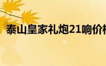 泰山皇家礼炮21响价格（礼炮21响的含义）