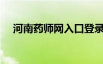 河南药师网入口登录（河南药师网入口）