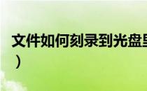 文件如何刻录到光盘里（如何刻录文件到光盘）