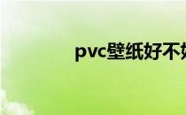 pvc壁纸好不好（pvc壁纸）