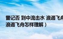 曾记否 到中流击水 浪遏飞舟怎么理解（曾记否到中流击水浪遏飞舟怎样理解）