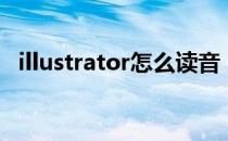 illustrator怎么读音（illustrator怎么读）