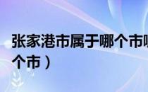 张家港市属于哪个市哪个市（张家港市属于哪个市）