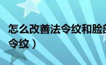 怎么改善法令纹和脸部肌肤下垂（怎么改善法令纹）