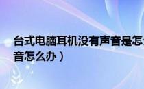 台式电脑耳机没有声音是怎么回事儿?（台式电脑耳机没声音怎么办）