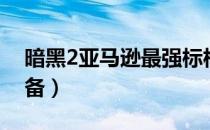 暗黑2亚马逊最强标枪（暗黑2亚马逊最强装备）