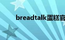 breadtalk蛋糕官网（breadtalk）