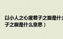 以小人之心度君子之腹是什么意思近义词（以小人之心度君子之腹是什么意思）