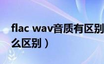 flac wav音质有区别吗（WMA和WAV有什么区别）