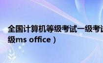 全国计算机等级考试一级考试大纲（全国计算机等级考试一级ms office）