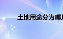 土地用途分为哪几类（土地用途）