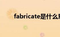 fabricate是什么意思（fabricate）