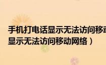 手机打电话显示无法访问移动网络是什么意思（手机打电话显示无法访问移动网络）