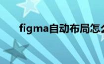 figma自动布局怎么用（布局怎么用）