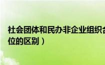 社会团体和民办非企业组织合称（社会团体与民办非企业单位的区别）