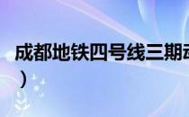 成都地铁四号线三期动工了（成都地铁四号线）