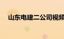 山东电建二公司视频（山东电建二公司）