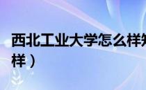 西北工业大学怎么样知乎（西北工业大学怎么样）